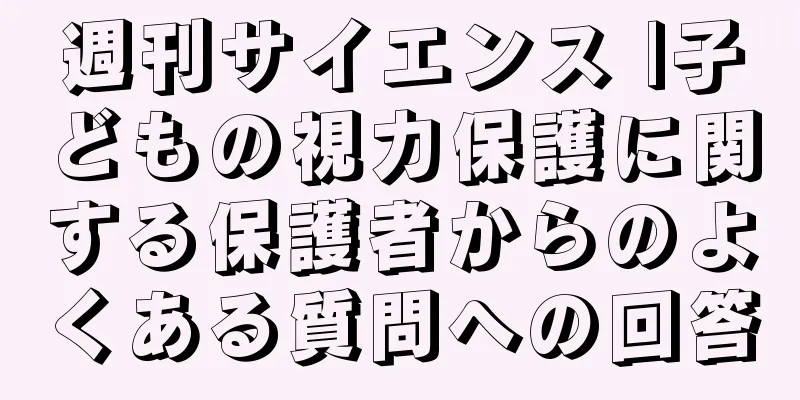 週刊サイエンス |子どもの視力保護に関する保護者からのよくある質問への回答