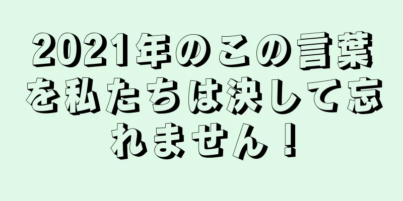 2021年のこの言葉を私たちは決して忘れません！