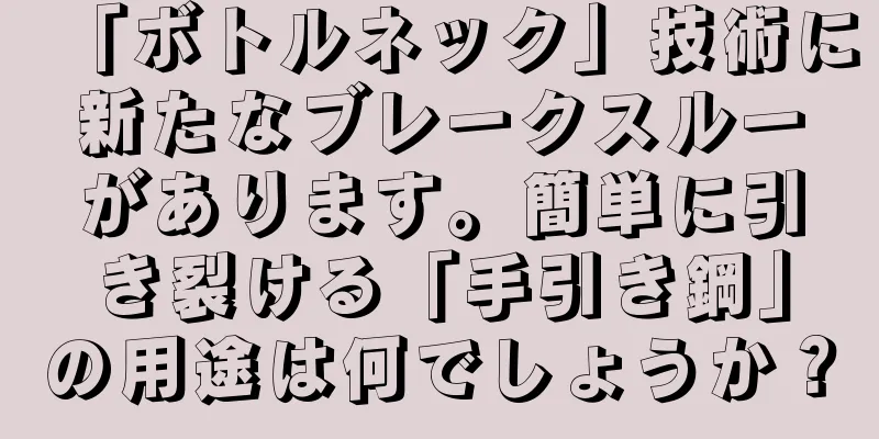 「ボトルネック」技術に新たなブレークスルーがあります。簡単に引き裂ける「手引き鋼」の用途は何でしょうか？