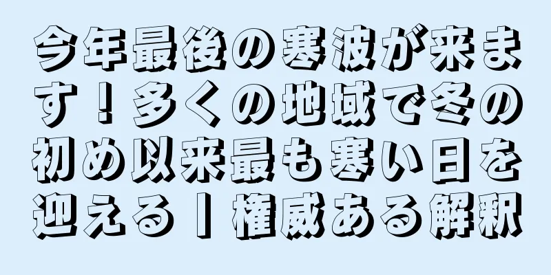 今年最後の寒波が来ます！多くの地域で冬の初め以来最も寒い日を迎える丨権威ある解釈