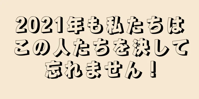 2021年も私たちはこの人たちを決して忘れません！