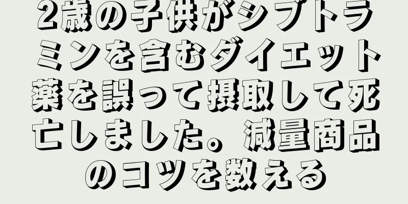 2歳の子供がシブトラミンを含むダイエット薬を誤って摂取して死亡しました。減量商品のコツを数える