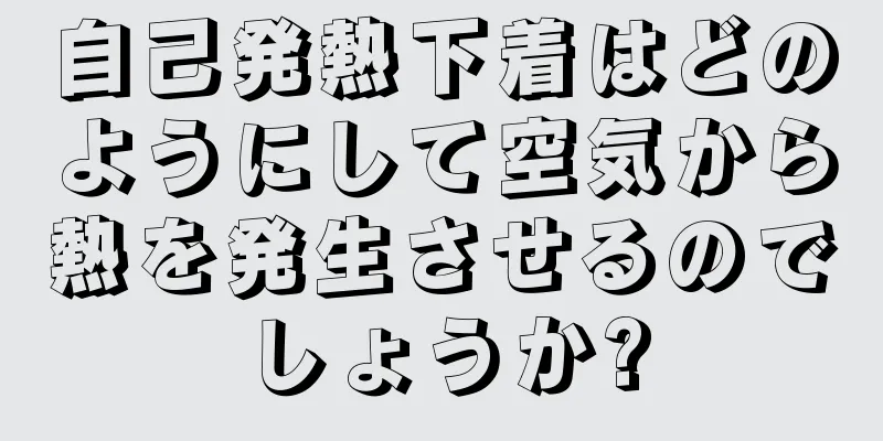自己発熱下着はどのようにして空気から熱を発生させるのでしょうか?