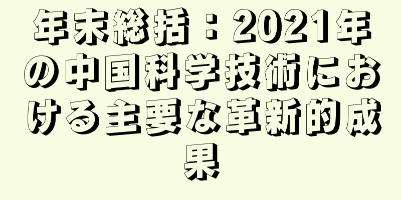 年末総括：2021年の中国科学技術における主要な革新的成果