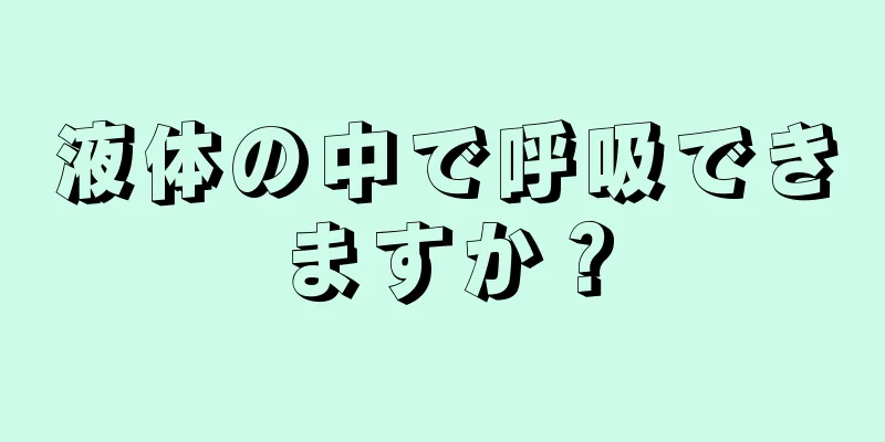 液体の中で呼吸できますか？