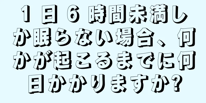 1 日 6 時間未満しか眠らない場合、何かが起こるまでに何日かかりますか?