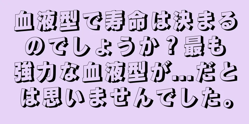 血液型で寿命は決まるのでしょうか？最も強力な血液型が...だとは思いませんでした。