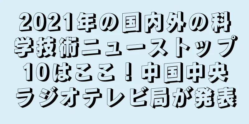 2021年の国内外の科学技術ニューストップ10はここ！中国中央ラジオテレビ局が発表