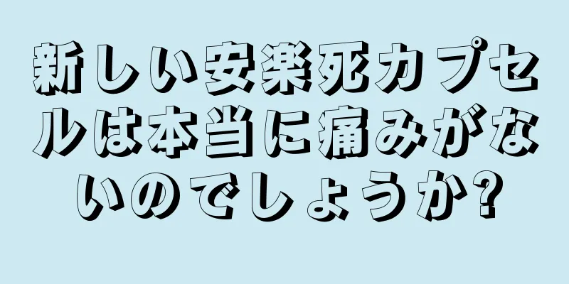 新しい安楽死カプセルは本当に痛みがないのでしょうか?