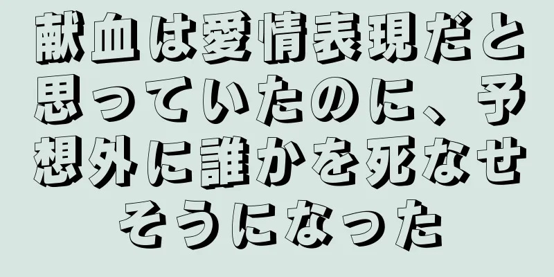 献血は愛情表現だと思っていたのに、予想外に誰かを死なせそうになった
