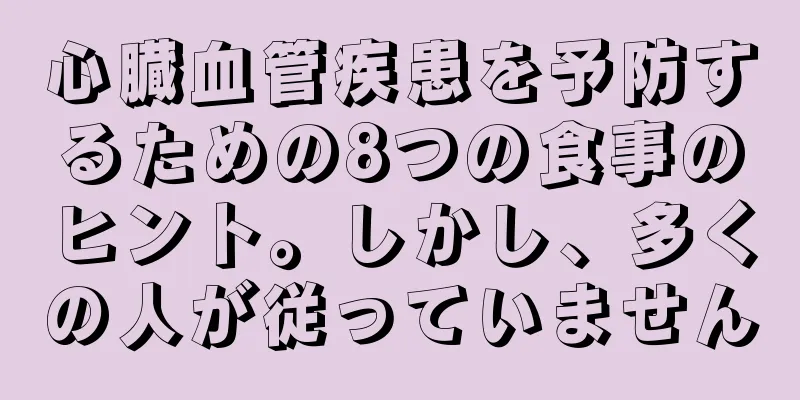 心臓血管疾患を予防するための8つの食事のヒント。しかし、多くの人が従っていません