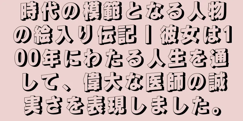 時代の模範となる人物の絵入り伝記丨彼女は100年にわたる人生を通して、偉大な医師の誠実さを表現しました。