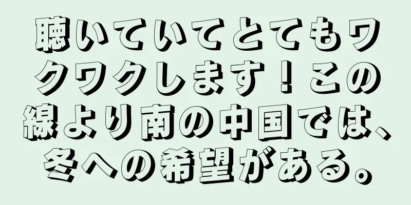 聴いていてとてもワクワクします！この線より南の中国では、冬への希望がある。