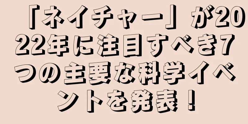 「ネイチャー」が2022年に注目すべき7つの主要な科学イベントを発表！