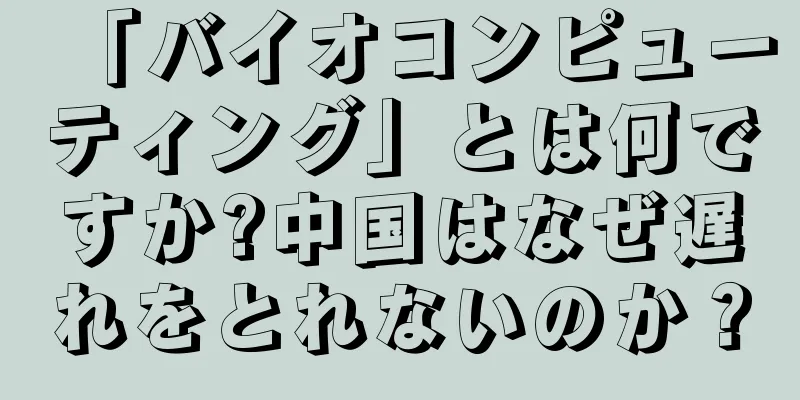 「バイオコンピューティング」とは何ですか?中国はなぜ遅れをとれないのか？