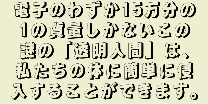電子のわずか15万分の1の質量しかないこの謎の「透明人間」は、私たちの体に簡単に侵入することができます。