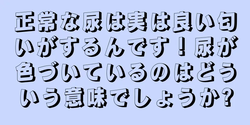 正常な尿は実は良い匂いがするんです！尿が色づいているのはどういう意味でしょうか?