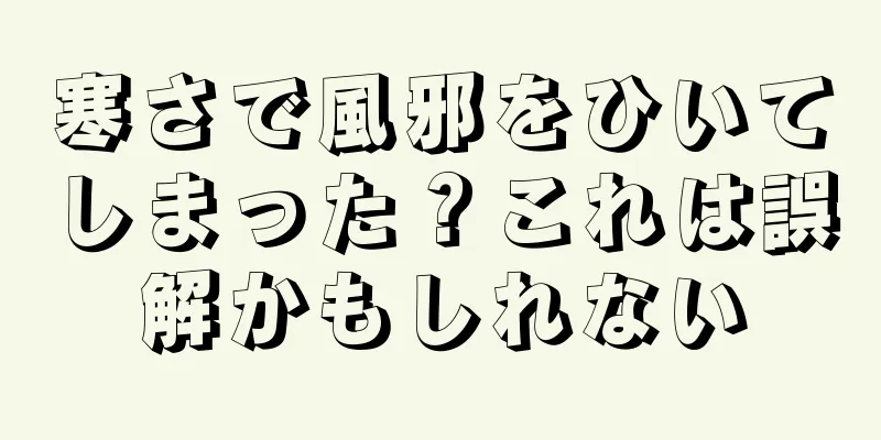寒さで風邪をひいてしまった？これは誤解かもしれない