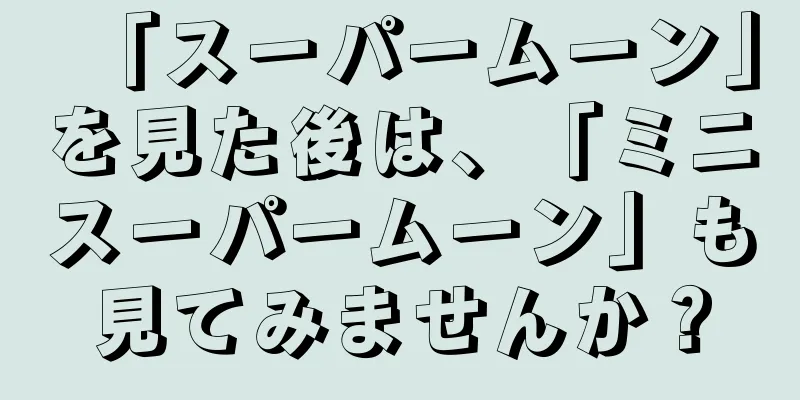 「スーパームーン」を見た後は、「ミニスーパームーン」も見てみませんか？