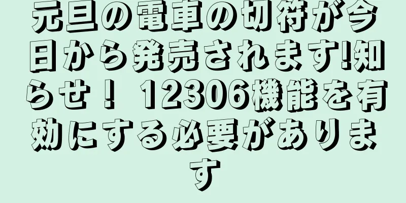 元旦の電車の切符が今日から発売されます!知らせ！ 12306機能を有効にする必要があります