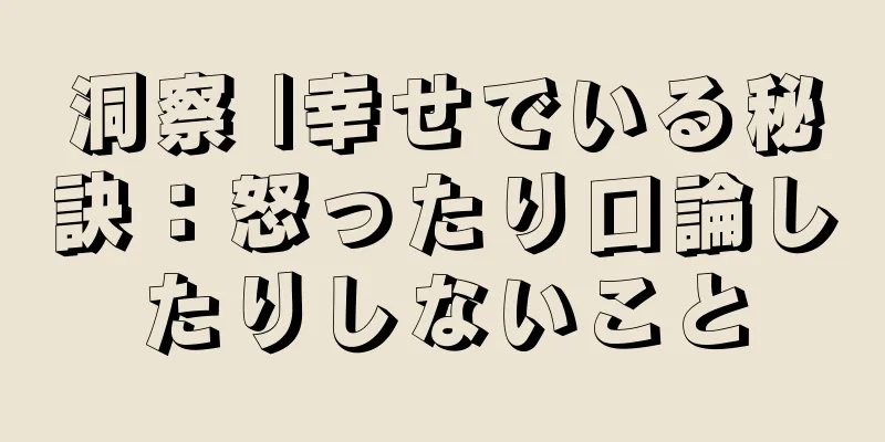 洞察 |幸せでいる秘訣：怒ったり口論したりしないこと