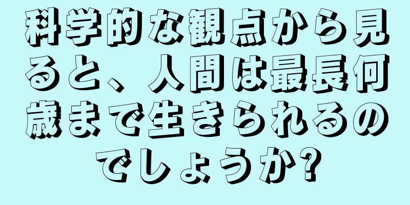 科学的な観点から見ると、人間は最長何歳まで生きられるのでしょうか?