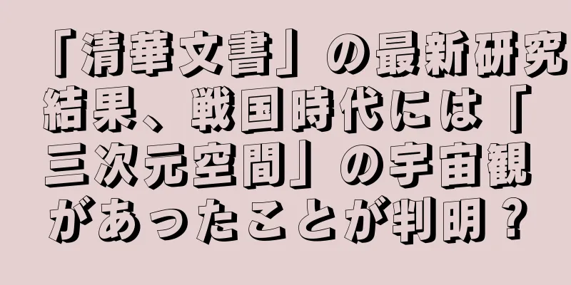 「清華文書」の最新研究結果、戦国時代には「三次元空間」の宇宙観があったことが判明？