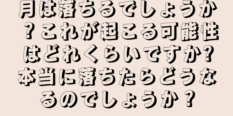 月は落ちるでしょうか？これが起こる可能性はどれくらいですか?本当に落ちたらどうなるのでしょうか？