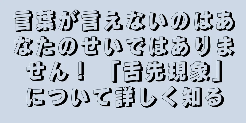 言葉が言えないのはあなたのせいではありません！ 「舌先現象」について詳しく知る