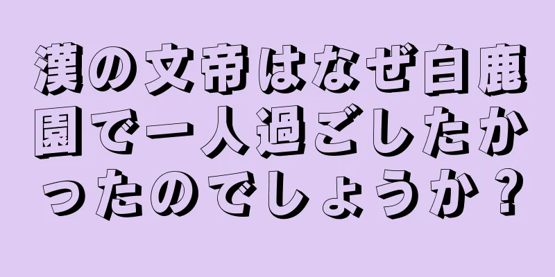 漢の文帝はなぜ白鹿園で一人過ごしたかったのでしょうか？