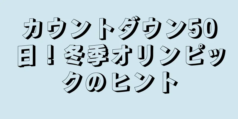 カウントダウン50日！冬季オリンピックのヒント