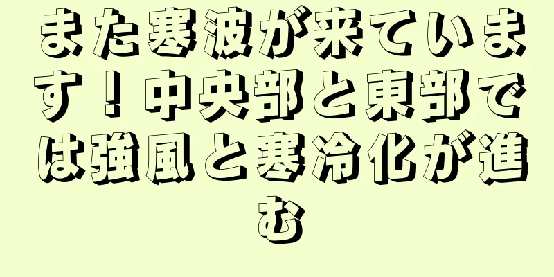 また寒波が来ています！中央部と東部では強風と寒冷化が進む