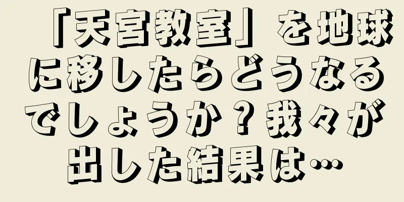 「天宮教室」を地球に移したらどうなるでしょうか？我々が出した結果は…
