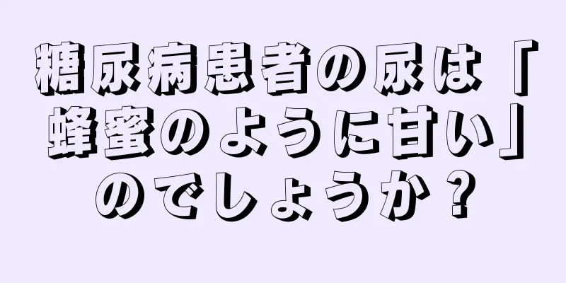 糖尿病患者の尿は「蜂蜜のように甘い」のでしょうか？
