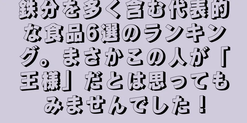 鉄分を多く含む代表的な食品6選のランキング。まさかこの人が「王様」だとは思ってもみませんでした！