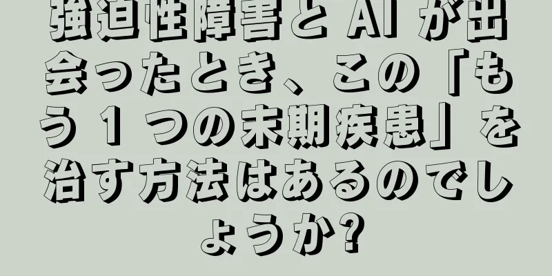 強迫性障害と AI が出会ったとき、この「もう 1 つの末期疾患」を治す方法はあるのでしょうか?