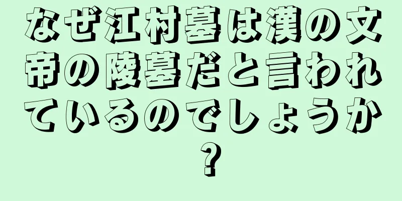 なぜ江村墓は漢の文帝の陵墓だと言われているのでしょうか？
