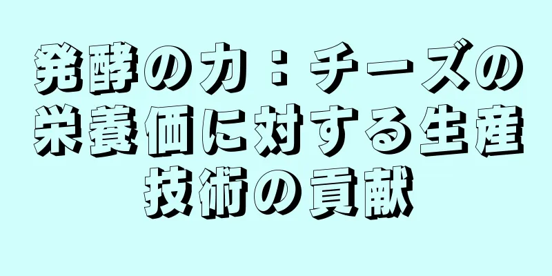 発酵の力：チーズの栄養価に対する生産技術の貢献