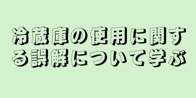 冷蔵庫の使用に関する誤解について学ぶ