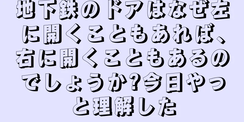 地下鉄のドアはなぜ左に開くこともあれば、右に開くこともあるのでしょうか?今日やっと理解した