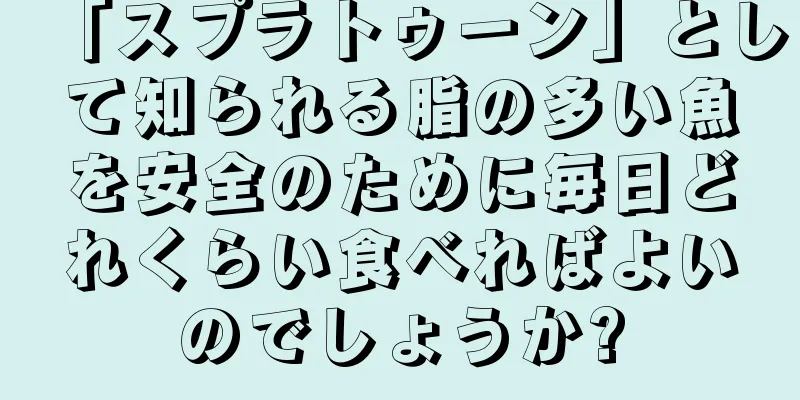 「スプラトゥーン」として知られる脂の多い魚を安全のために毎日どれくらい食べればよいのでしょうか?