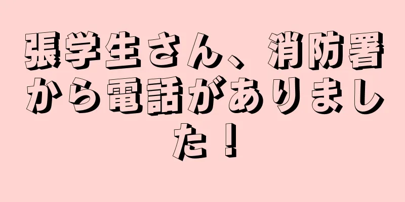 張学生さん、消防署から電話がありました！