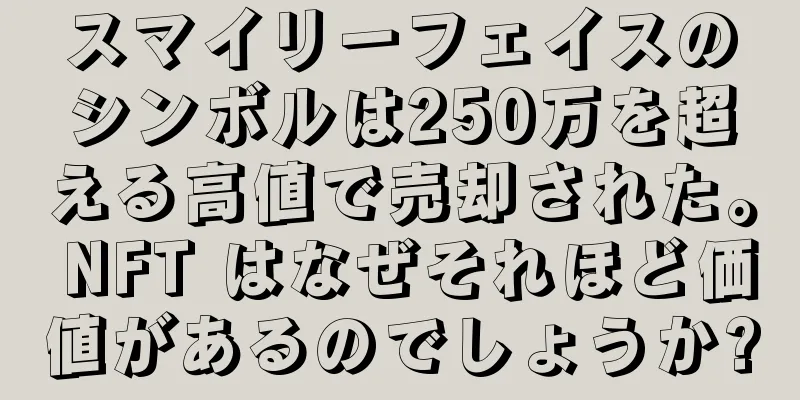 スマイリーフェイスのシンボルは250万を超える高値で売却された。 NFT はなぜそれほど価値があるのでしょうか?