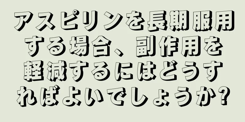 アスピリンを長期服用する場合、副作用を軽減するにはどうすればよいでしょうか?