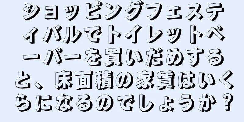 ショッピングフェスティバルでトイレットペーパーを買いだめすると、床面積の家賃はいくらになるのでしょうか？