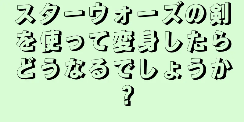 スターウォーズの剣を使って変身したらどうなるでしょうか？