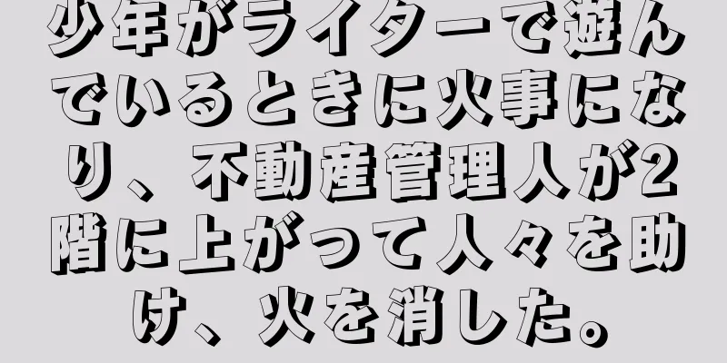 少年がライターで遊んでいるときに火事になり、不動産管理人が2階に上がって人々を助け、火を消した。