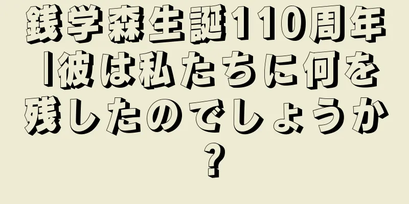 銭学森生誕110周年 |彼は私たちに何を残したのでしょうか？