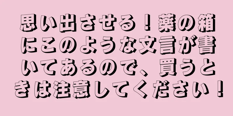 思い出させる！薬の箱にこのような文言が書いてあるので、買うときは注意してください！