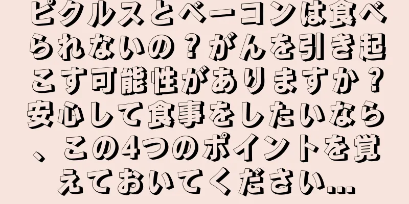 ピクルスとベーコンは食べられないの？がんを引き起こす可能性がありますか？安心して食事をしたいなら、この4つのポイントを覚えておいてください...